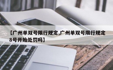 【广州单双号限行规定,广州单双号限行规定 8号开始处罚吗】