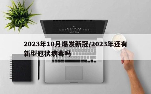 2023年10月爆发新冠/2023年还有新型冠状病毒吗